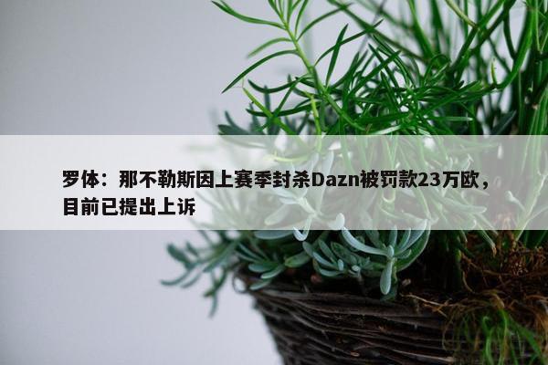 罗体：那不勒斯因上赛季封杀Dazn被罚款23万欧，目前已提出上诉