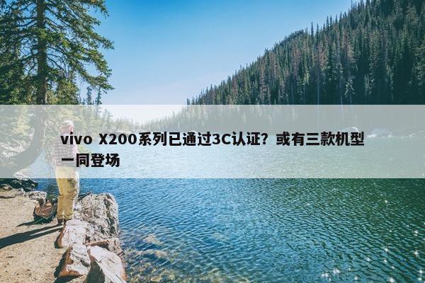 vivo X200系列已通过3C认证？或有三款机型一同登场