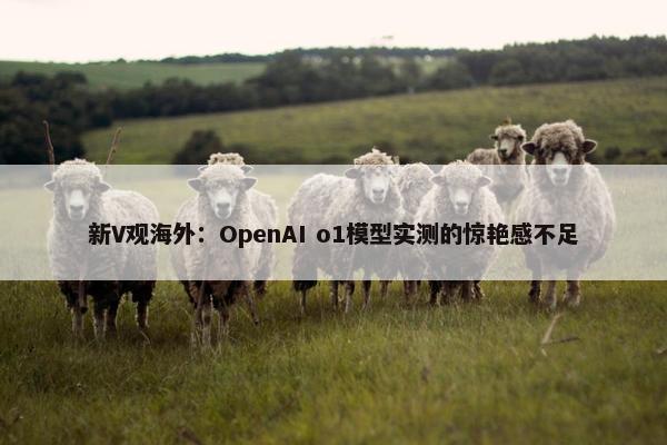 新V观海外：OpenAI o1模型实测的惊艳感不足