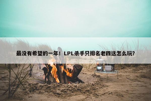 最没有希望的一年！LPL杀手只排名老四这怎么玩？