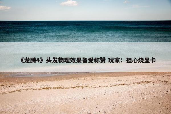 《龙腾4》头发物理效果备受称赞 玩家：担心烧显卡