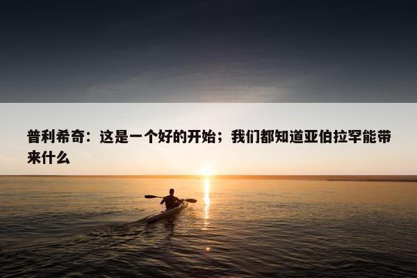 普利希奇：这是一个好的开始；我们都知道亚伯拉罕能带来什么