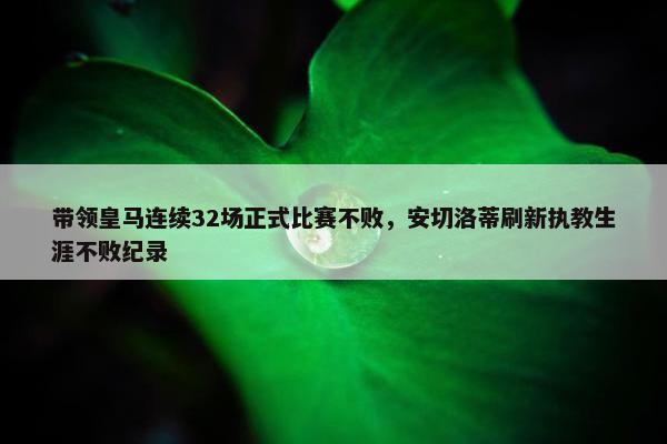 带领皇马连续32场正式比赛不败，安切洛蒂刷新执教生涯不败纪录