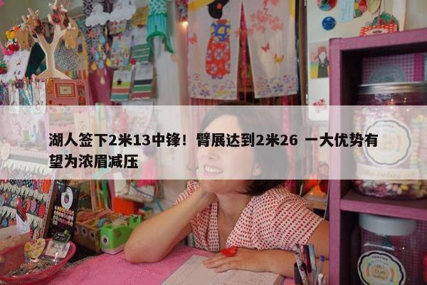 湖人签下2米13中锋！臂展达到2米26 一大优势有望为浓眉减压