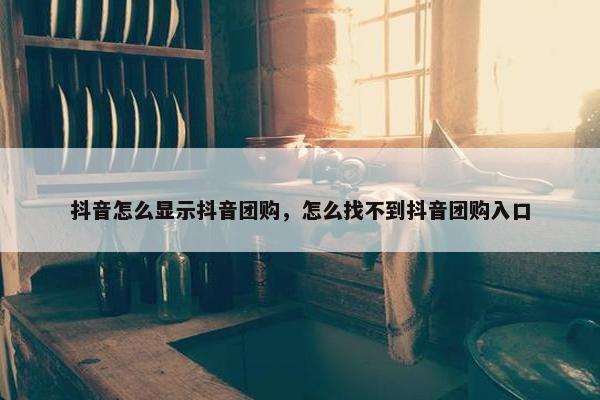 抖音怎么显示抖音团购，怎么找不到抖音团购入口