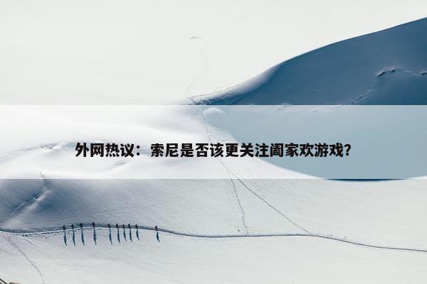 外网热议：索尼是否该更关注阖家欢游戏？