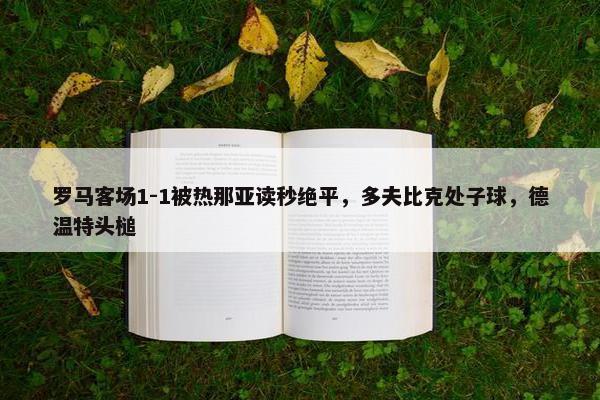 罗马客场1-1被热那亚读秒绝平，多夫比克处子球，德温特头槌