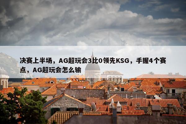 决赛上半场，AG超玩会3比0领先KSG，手握4个赛点，AG超玩会怎么输