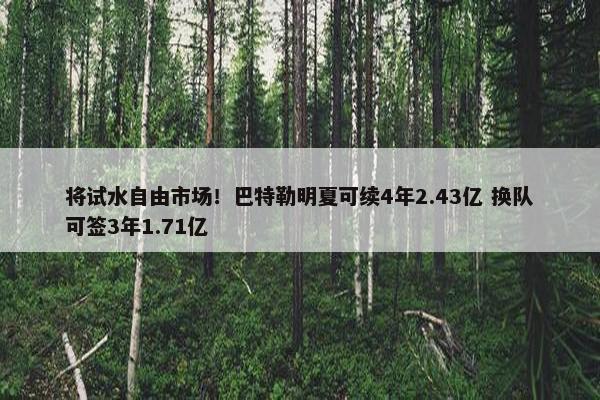 将试水自由市场！巴特勒明夏可续4年2.43亿 换队可签3年1.71亿