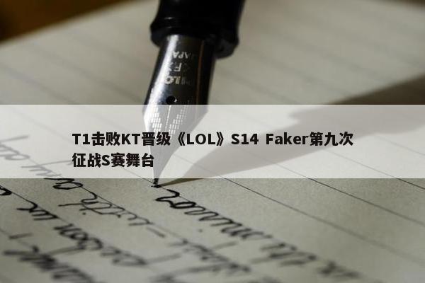 T1击败KT晋级《LOL》S14 Faker第九次征战S赛舞台