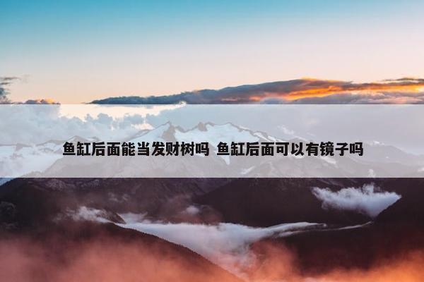 鱼缸后面能当发财树吗 鱼缸后面可以有镜子吗