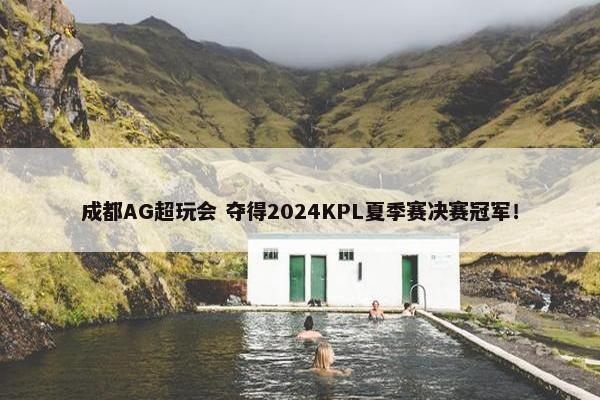 成都AG超玩会 夺得2024KPL夏季赛决赛冠军！