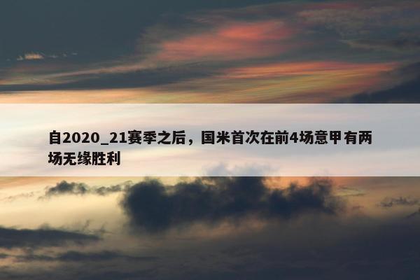 自2020_21赛季之后，国米首次在前4场意甲有两场无缘胜利