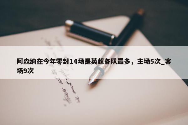 阿森纳在今年零封14场是英超各队最多，主场5次_客场9次