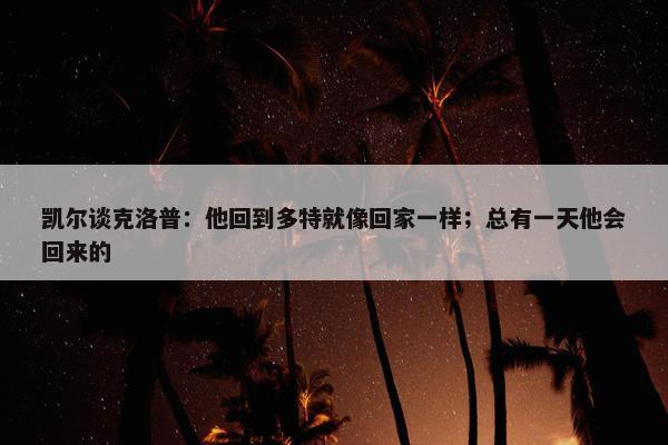 凯尔谈克洛普：他回到多特就像回家一样；总有一天他会回来的