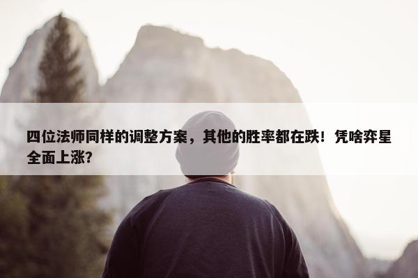 四位法师同样的调整方案，其他的胜率都在跌！凭啥弈星全面上涨？