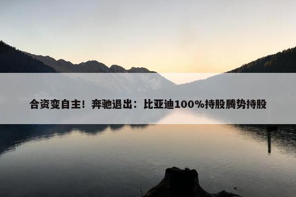 合资变自主！奔驰退出：比亚迪100%持股腾势持股