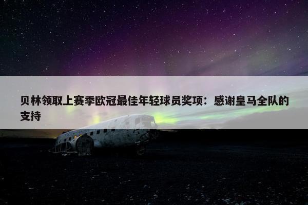 贝林领取上赛季欧冠最佳年轻球员奖项：感谢皇马全队的支持