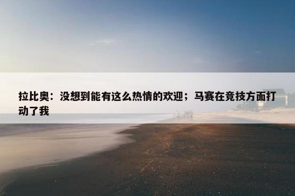 拉比奥：没想到能有这么热情的欢迎；马赛在竞技方面打动了我