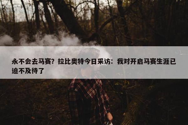 永不会去马赛？拉比奥特今日采访：我对开启马赛生涯已迫不及待了