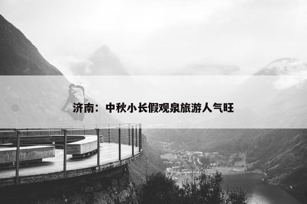 济南：中秋小长假观泉旅游人气旺