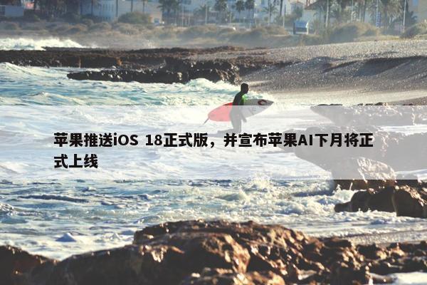 苹果推送iOS 18正式版，并宣布苹果AI下月将正式上线