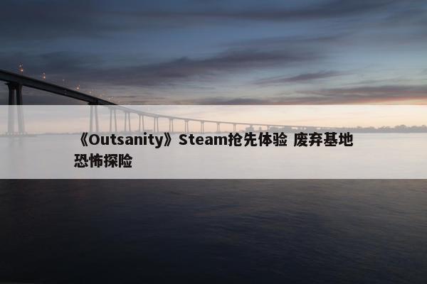 《Outsanity》Steam抢先体验 废弃基地恐怖探险