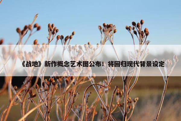 《战地》新作概念艺术图公布！将回归现代背景设定