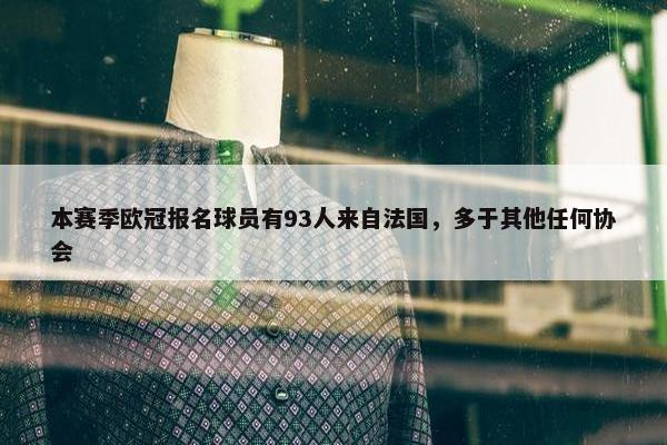 本赛季欧冠报名球员有93人来自法国，多于其他任何协会