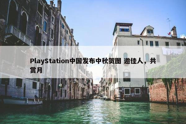 PlayStation中国发布中秋贺图 邀佳人，共赏月