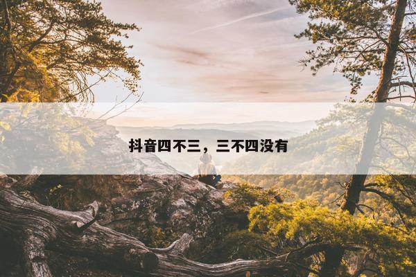 抖音四不三，三不四没有