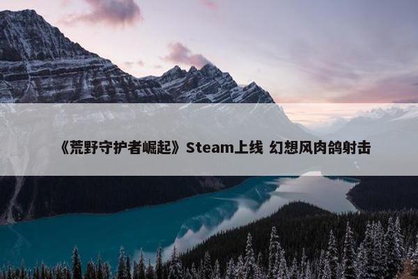 《荒野守护者崛起》Steam上线 幻想风肉鸽射击