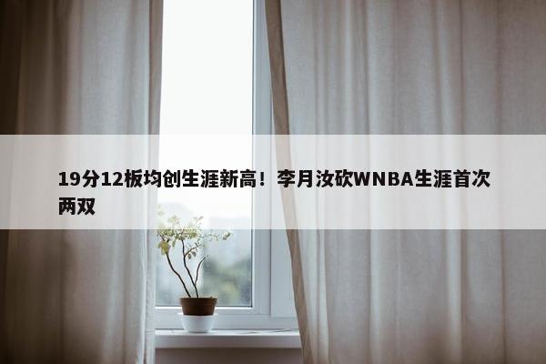 19分12板均创生涯新高！李月汝砍WNBA生涯首次两双