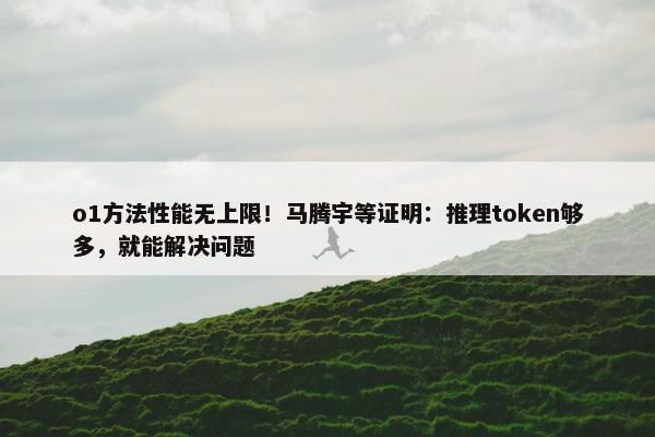 o1方法性能无上限！马腾宇等证明：推理token够多，就能解决问题