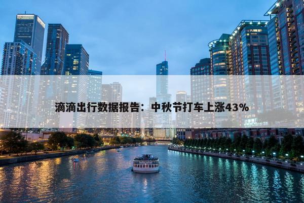 滴滴出行数据报告：中秋节打车上涨43%