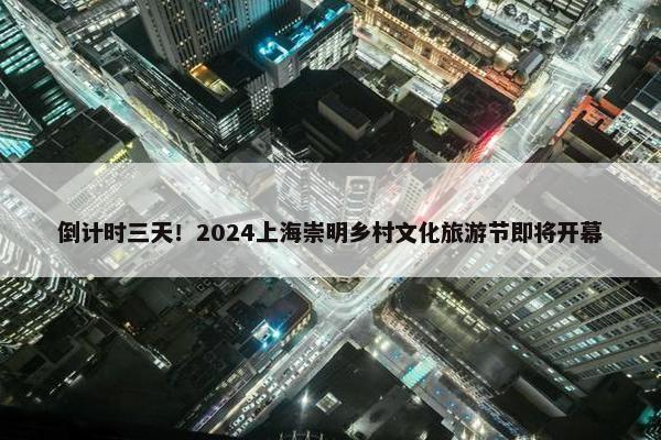 倒计时三天！2024上海崇明乡村文化旅游节即将开幕