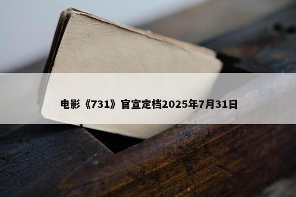 电影《731》官宣定档2025年7月31日