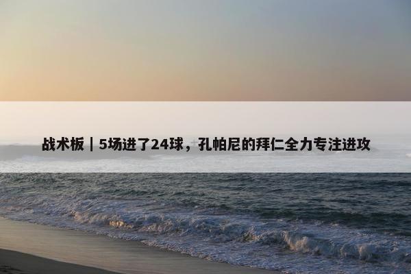 战术板｜5场进了24球，孔帕尼的拜仁全力专注进攻