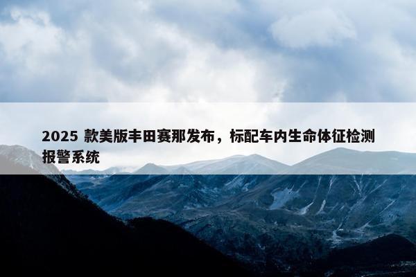 2025 款美版丰田赛那发布，标配车内生命体征检测报警系统