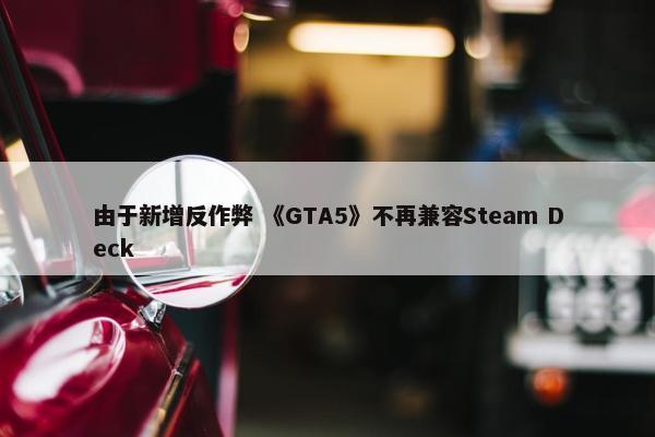 由于新增反作弊 《GTA5》不再兼容Steam Deck