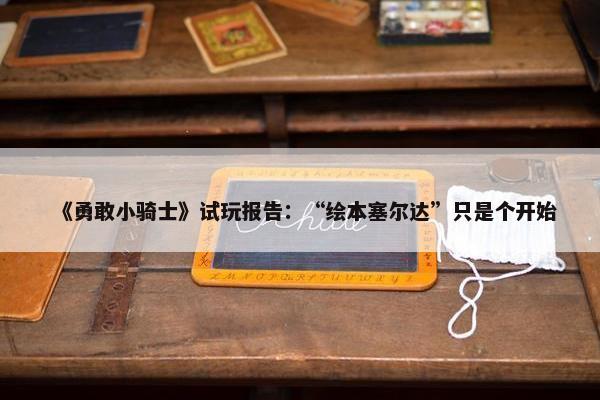 《勇敢小骑士》试玩报告：“绘本塞尔达”只是个开始