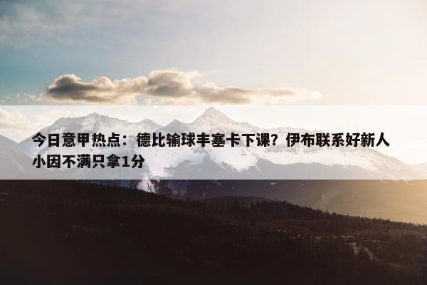 今日意甲热点：德比输球丰塞卡下课？伊布联系好新人 小因不满只拿1分