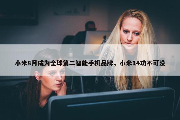 小米8月成为全球第二智能手机品牌，小米14功不可没