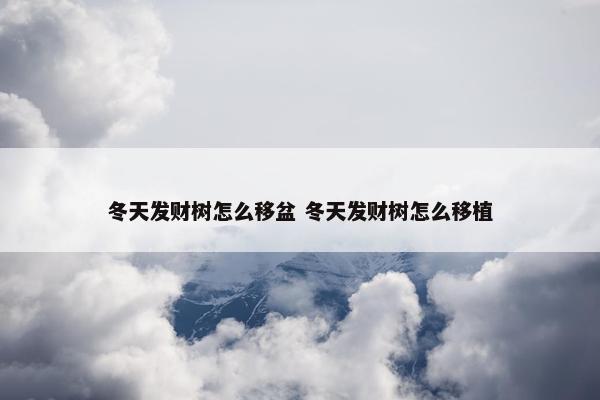 冬天发财树怎么移盆 冬天发财树怎么移植