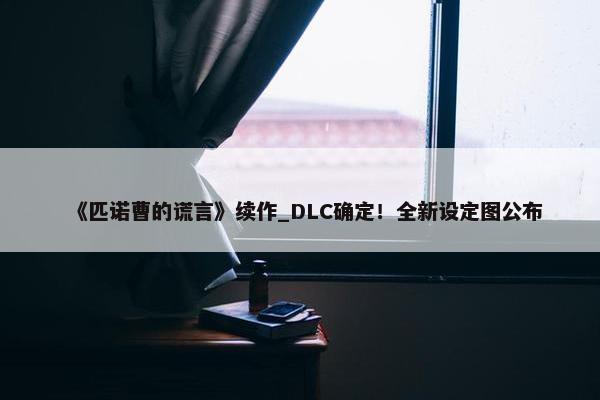 《匹诺曹的谎言》续作_DLC确定！全新设定图公布