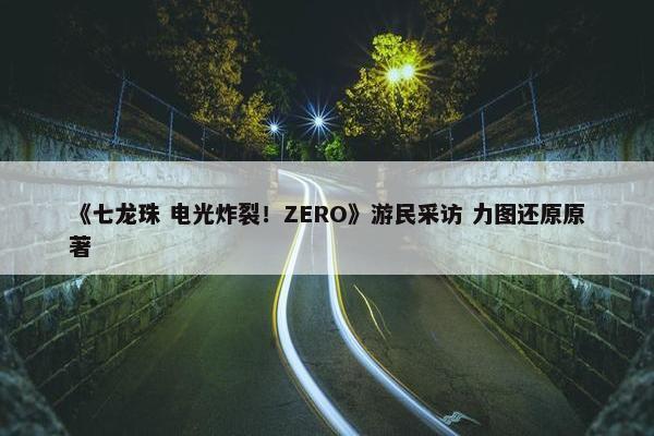 《七龙珠 电光炸裂！ZERO》游民采访 力图还原原著