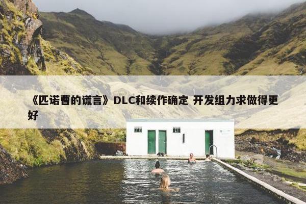 《匹诺曹的谎言》DLC和续作确定 开发组力求做得更好