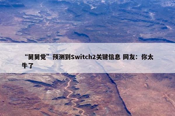 “舅舅党”预测到Switch2关键信息 网友：你太牛了