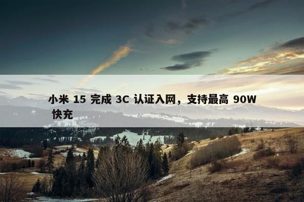 小米 15 完成 3C 认证入网，支持最高 90W 快充