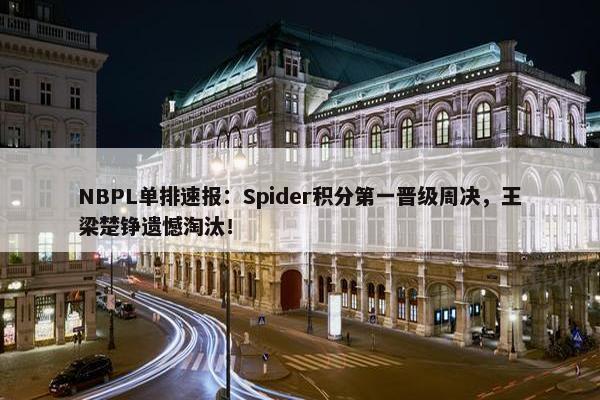 NBPL单排速报：Spider积分第一晋级周决，王梁楚铮遗憾淘汰！